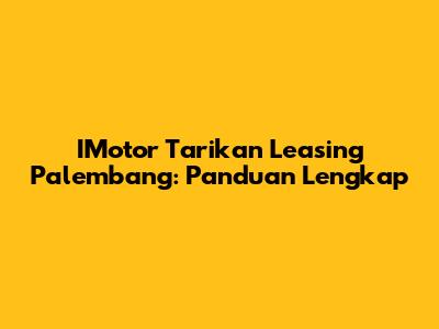 IMotor Tarikan Leasing Palembang: Panduan Lengkap