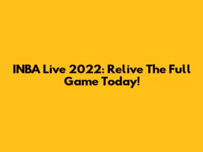 INBA Live 2022: Relive The Full Game Today!
