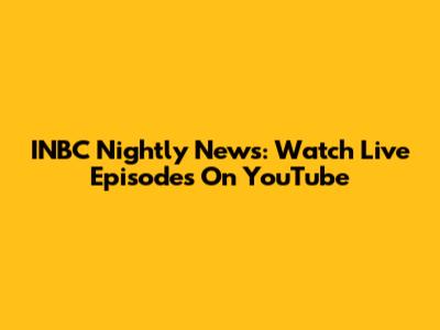 INBC Nightly News: Watch Live Episodes On YouTube