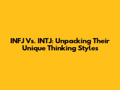 INFJ Vs. INTJ: Unpacking Their Unique Thinking Styles