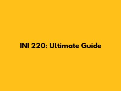 INI 220: Ultimate Guide