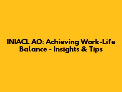 INIACL AO: Achieving Work-Life Balance - Insights & Tips