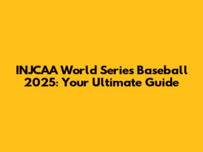 INJCAA World Series Baseball 2025: Your Ultimate Guide