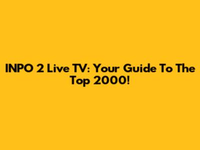 INPO 2 Live TV: Your Guide To The Top 2000!