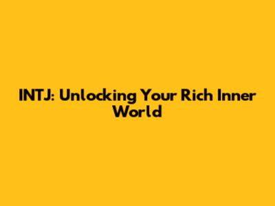INTJ: Unlocking Your Rich Inner World