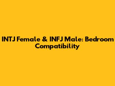 INTJ Female & INFJ Male: Bedroom Compatibility