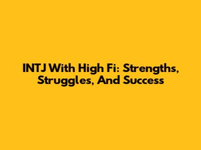 INTJ With High Fi: Strengths, Struggles, And Success