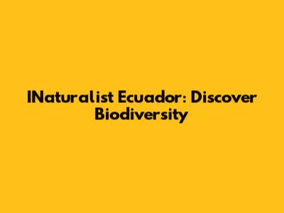 INaturalist Ecuador: Discover Biodiversity