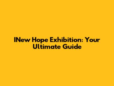 INew Hope Exhibition: Your Ultimate Guide