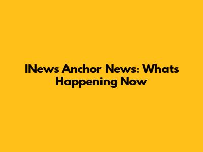 INews Anchor News: What's Happening Now