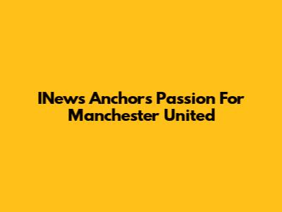 INews Anchors' Passion For Manchester United