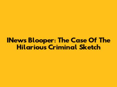 INews Blooper: The Case Of The Hilarious Criminal Sketch