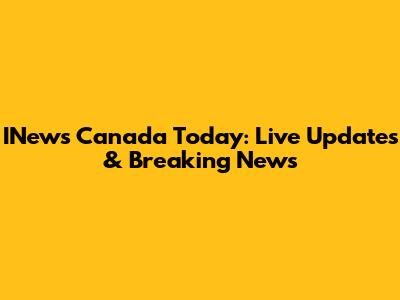 INews Canada Today: Live Updates & Breaking News
