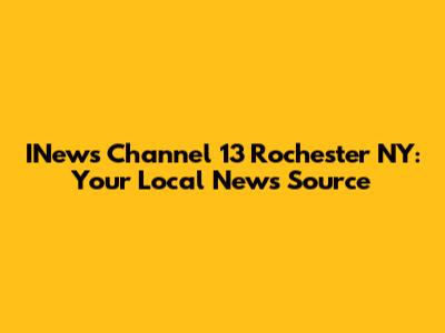 INews Channel 13 Rochester NY: Your Local News Source