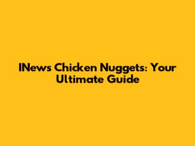 INews Chicken Nuggets: Your Ultimate Guide