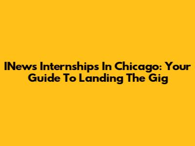 INews Internships In Chicago: Your Guide To Landing The Gig