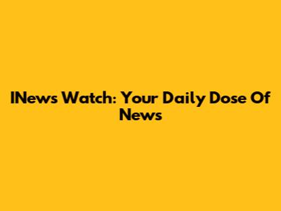 INews Watch: Your Daily Dose Of News