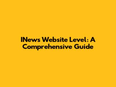 INews Website Level: A Comprehensive Guide