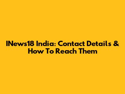INews18 India: Contact Details & How To Reach Them