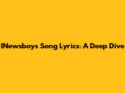 INewsboys Song Lyrics: A Deep Dive