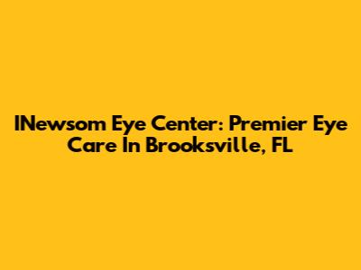 INewsom Eye Center: Premier Eye Care In Brooksville, FL