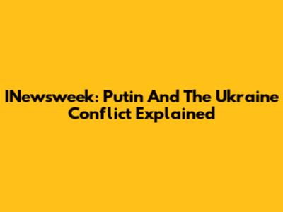 INewsweek: Putin And The Ukraine Conflict Explained