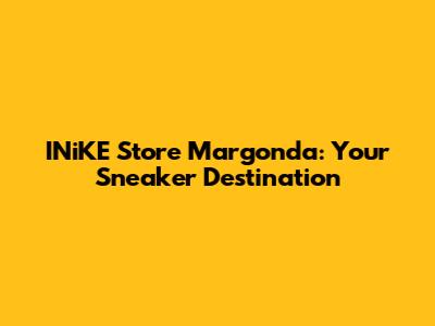 INiKE Store Margonda: Your Sneaker Destination