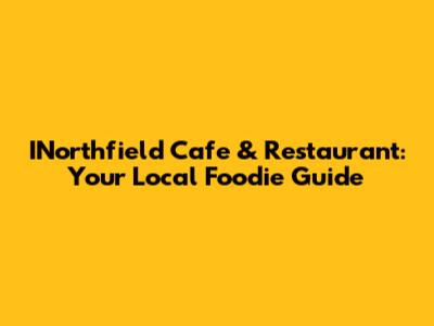 INorthfield Cafe & Restaurant: Your Local Foodie Guide