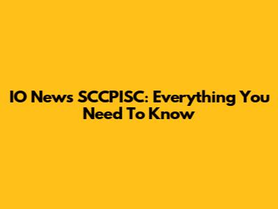IO News SCCPISC: Everything You Need To Know