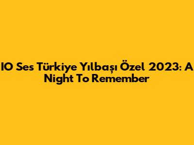IO Ses Türkiye Yılbaşı Özel 2023: A Night To Remember