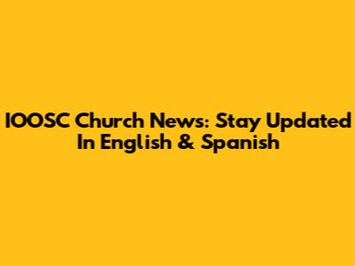 IOOSC Church News: Stay Updated In English & Spanish