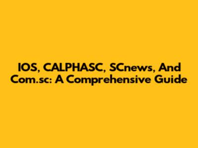 IOS, CALPHASC, SCnews, And Com.sc: A Comprehensive Guide