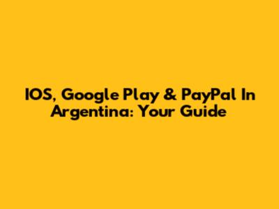 IOS, Google Play & PayPal In Argentina: Your Guide