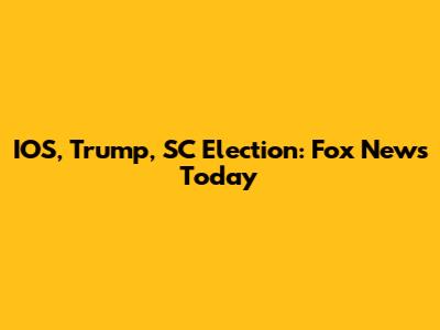 IOS, Trump, SC Election: Fox News Today