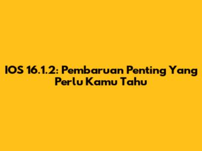 IOS 16.1.2: Pembaruan Penting Yang Perlu Kamu Tahu