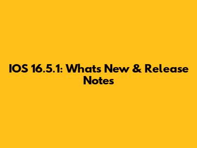 IOS 16.5.1: What's New & Release Notes