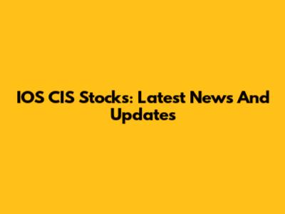 IOS CIS Stocks: Latest News And Updates