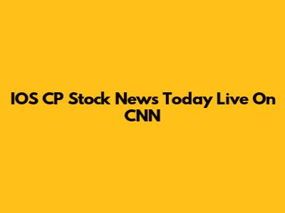 IOS CP Stock News Today Live On CNN