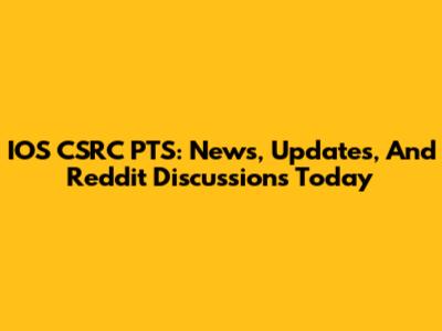 IOS CSRC PTS: News, Updates, And Reddit Discussions Today