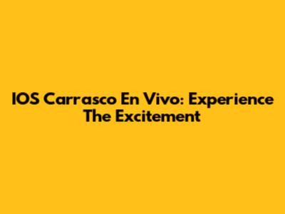 IOS Carrasco En Vivo: Experience The Excitement