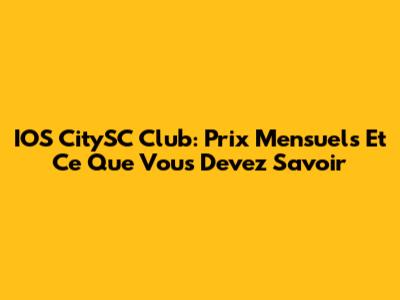 IOS CitySC Club: Prix Mensuels Et Ce Que Vous Devez Savoir