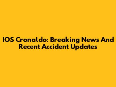IOS Cronaldo: Breaking News And Recent Accident Updates