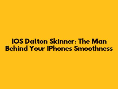 IOS Dalton Skinner: The Man Behind Your IPhone's Smoothness