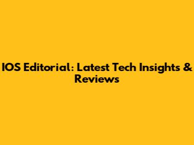 IOS Editorial: Latest Tech Insights & Reviews