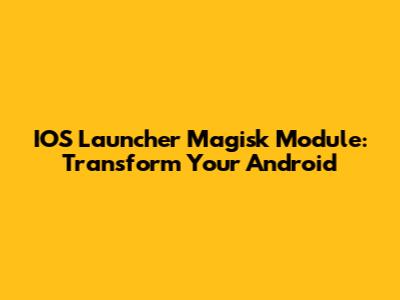 IOS Launcher Magisk Module: Transform Your Android
