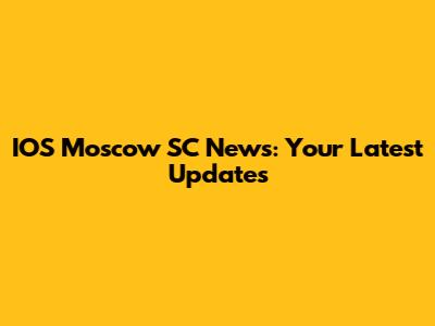 IOS Moscow SC News: Your Latest Updates