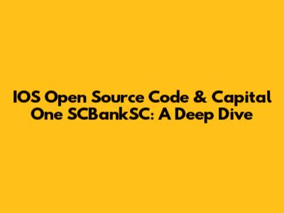 IOS Open Source Code & Capital One SCBankSC: A Deep Dive