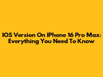 IOS Version On IPhone 16 Pro Max: Everything You Need To Know