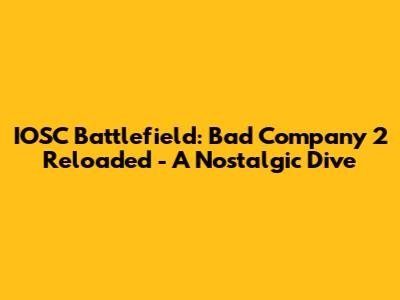 IOSC Battlefield: Bad Company 2 Reloaded - A Nostalgic Dive