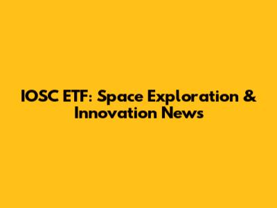 IOSC ETF: Space Exploration & Innovation News